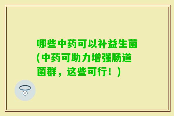 哪些可以补益生菌(可助力增强肠道菌群，这些可行！)