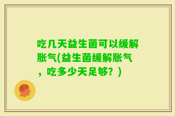 吃几天益生菌可以缓解(益生菌缓解，吃多少天足够？)
