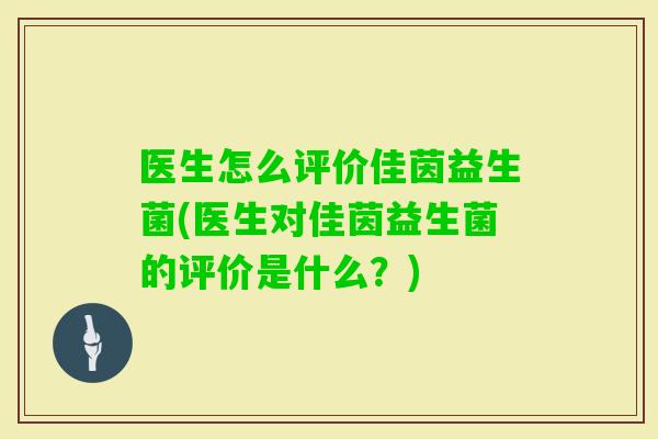 医生怎么评价佳茵益生菌(医生对佳茵益生菌的评价是什么？)