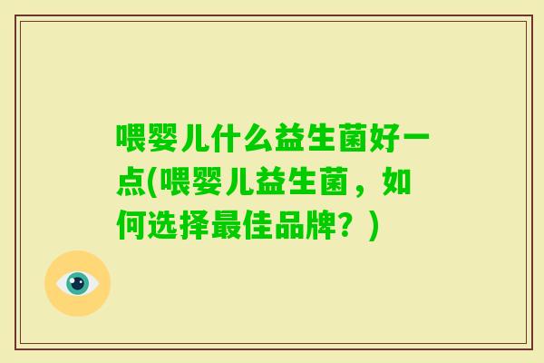 喂婴儿什么益生菌好一点(喂婴儿益生菌，如何选择佳品牌？)