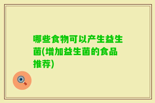 哪些食物可以产生益生菌(增加益生菌的食品推荐)
