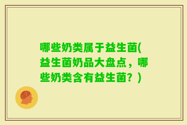 哪些奶类属于益生菌(益生菌奶品大盘点，哪些奶类含有益生菌？)