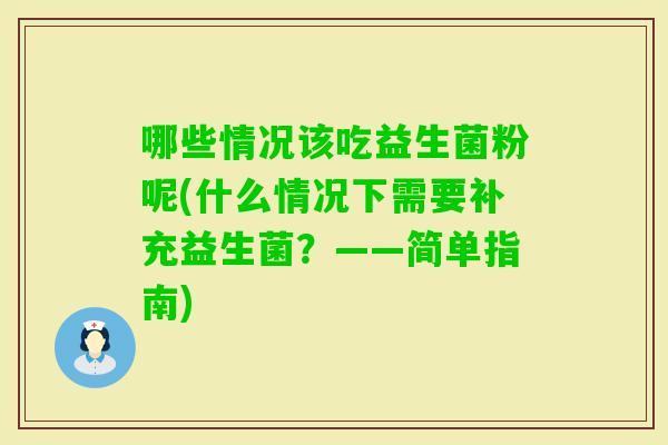 哪些情况该吃益生菌粉呢(什么情况下需要补充益生菌？——简单指南)