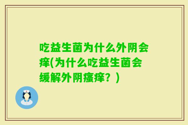 吃益生菌为什么外阴会痒(为什么吃益生菌会缓解外阴？)