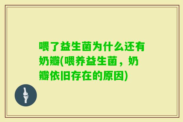 喂了益生菌为什么还有奶瓣(喂养益生菌，奶瓣依旧存在的原因)