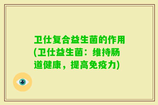卫仕复合益生菌的作用(卫仕益生菌：维持肠道健康，提高力)
