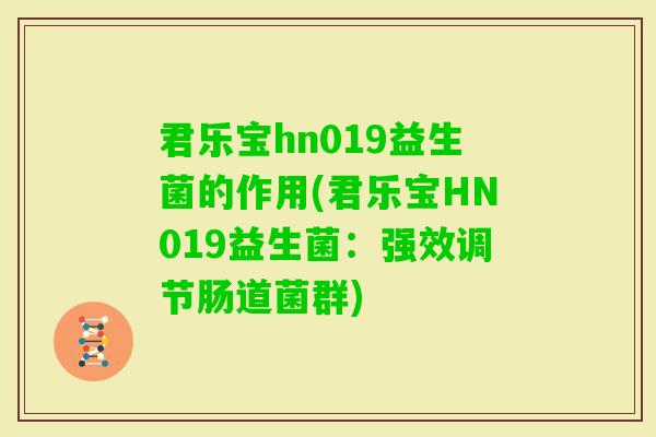 君乐宝hn019益生菌的作用(君乐宝HN019益生菌：强效调节肠道菌群)