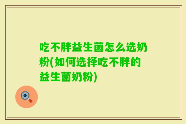 吃不胖益生菌怎么选奶粉(如何选择吃不胖的益生菌奶粉)
