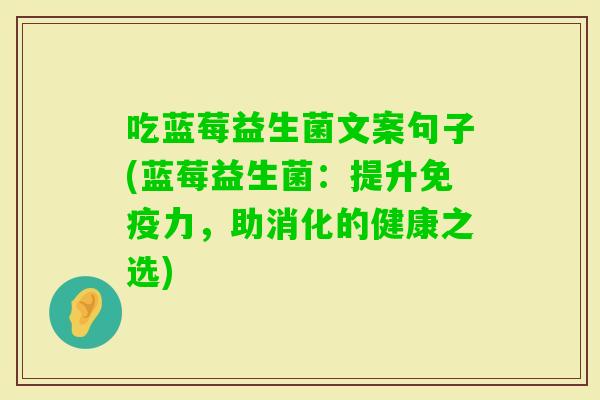 吃蓝莓益生菌文案句子(蓝莓益生菌:提升力,助消化的健康之选) 吃蓝莓益生菌文案句子(蓝莓益生菌:提升力,助消化的健康之选)