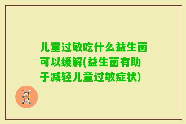 儿童吃什么益生菌可以缓解(益生菌有助于减轻儿童症状) 儿童吃什么益生菌可以缓解(益生菌有助于减轻儿童症状)