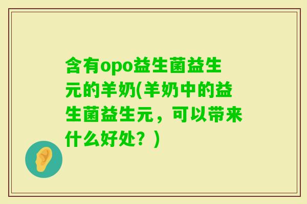 含有opo益生菌益生元的羊奶(羊奶中的益生菌益生元，可以带来什么好处？)
