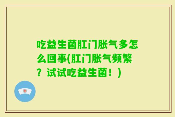 吃益生菌肛门多怎么回事(肛门频繁?试试吃益生菌!) 吃益生菌肛门多怎么回事(肛门频繁?试试吃益生菌!)