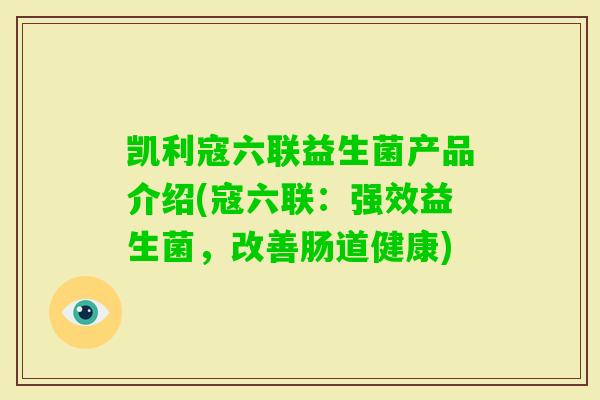凯利寇六联益生菌产品介绍(寇六联:强效益生菌,改善肠道健康) 凯利寇六联益生菌产品介绍(寇六联:强效益生菌,改善肠道健康)