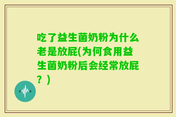 吃了益生菌奶粉为什么老是放屁(为何食用益生菌奶粉后会经常放屁？)