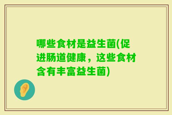 哪些食材是益生菌(促进肠道健康,这些食材含有丰富益生菌) 哪些食材是益生菌(促进肠道健康,这些食材含有丰富益生菌)