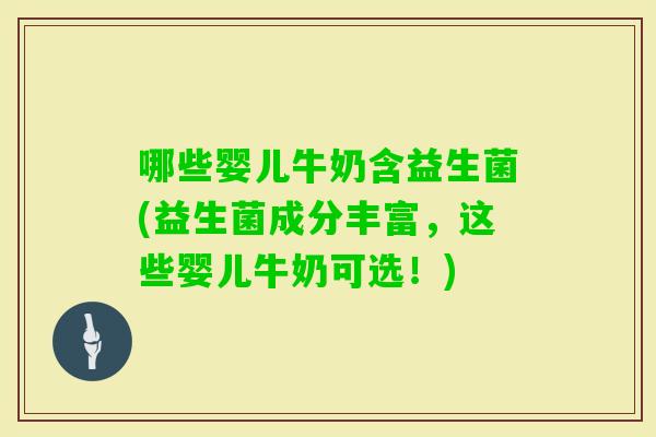 哪些婴儿牛奶含益生菌(益生菌成分丰富,这些婴儿牛奶可选!) 哪些婴儿牛奶含益生菌(益生菌成分丰富,这些婴儿牛奶可选!)