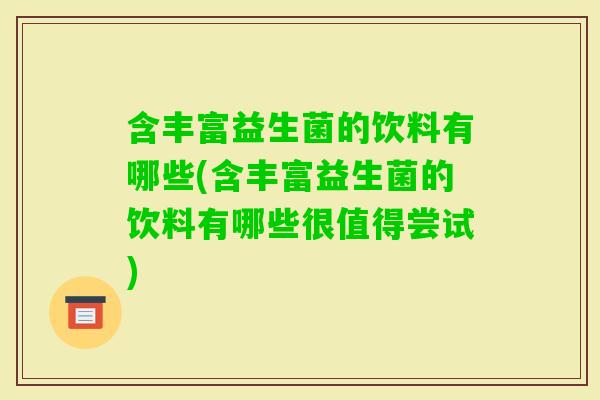 含丰富益生菌的饮料有哪些(含丰富益生菌的饮料有哪些很值得尝试)