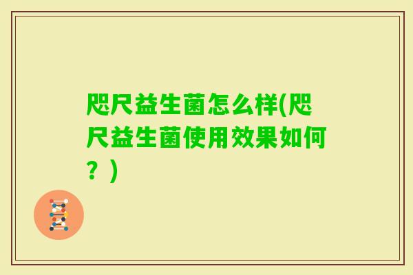 咫尺益生菌怎么样(咫尺益生菌使用效果如何？)