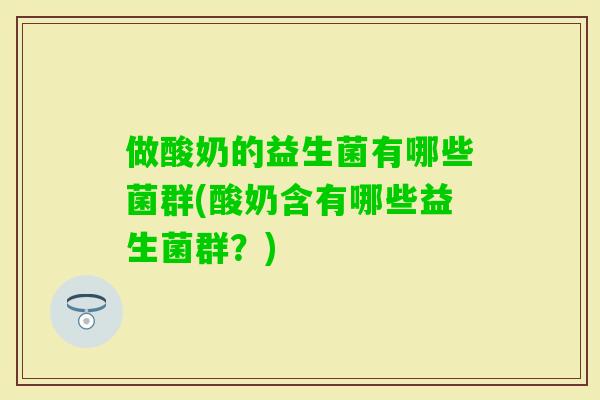做酸奶的益生菌有哪些菌群(酸奶含有哪些益生菌群？)