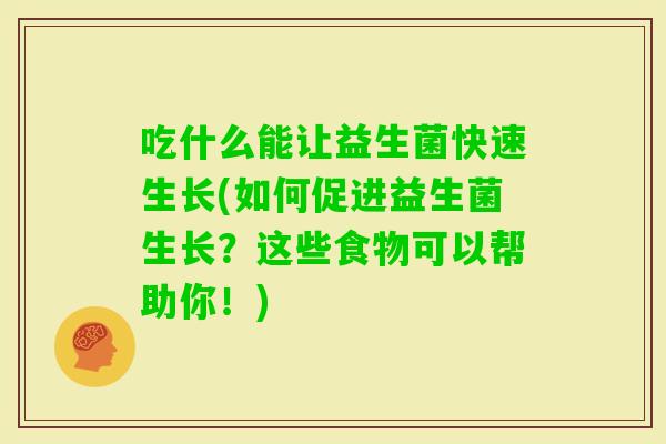 吃什么能让益生菌快速生长(如何促进益生菌生长？这些食物可以帮助你！)