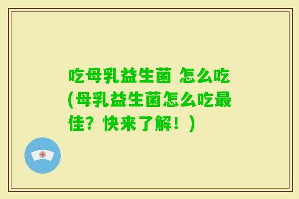 吃母乳益生菌 怎么吃(母乳益生菌怎么吃佳？快来了解！)