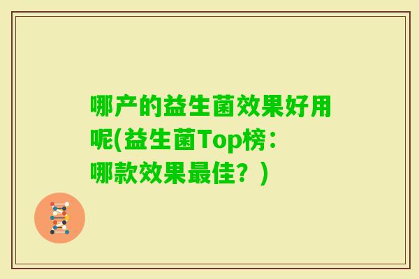 哪产的益生菌效果好用呢(益生菌Top榜：哪款效果佳？)