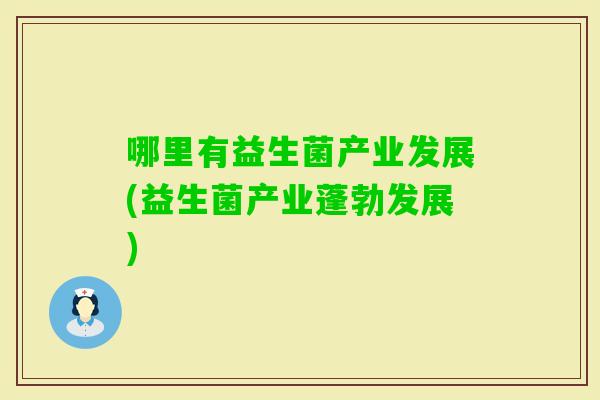 哪里有益生菌产业发展(益生菌产业蓬勃发展)