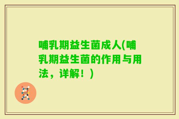 哺乳期益生菌成人(哺乳期益生菌的作用与用法，详解！)