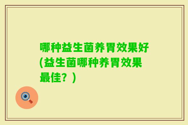 哪种益生菌养胃效果好(益生菌哪种养胃效果佳？)