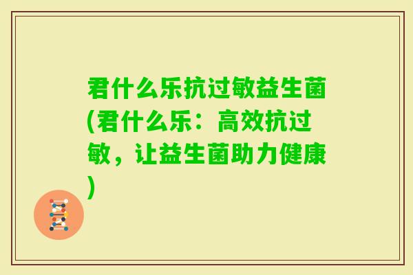 君什么乐抗益生菌(君什么乐：高效抗，让益生菌助力健康)