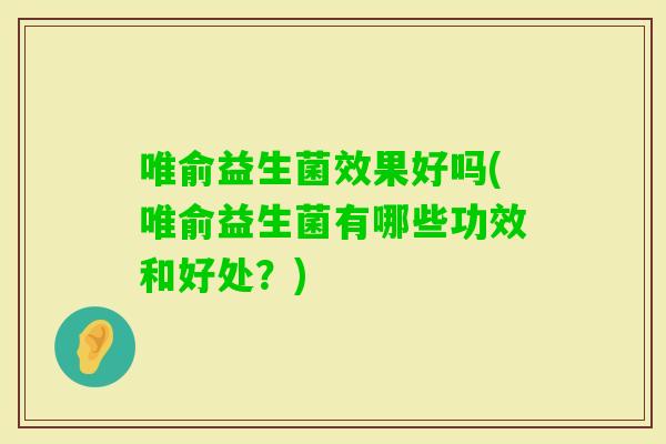 唯俞益生菌效果好吗(唯俞益生菌有哪些功效和好处？)