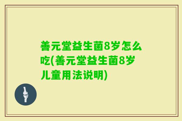 善元堂益生菌8岁怎么吃(善元堂益生菌8岁儿童用法说明)