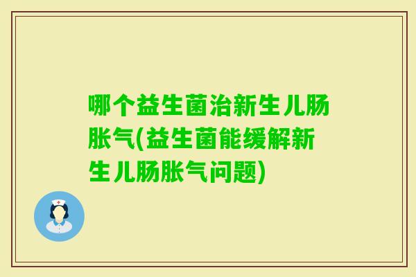哪个益生菌新生儿肠(益生菌能缓解新生儿肠问题)