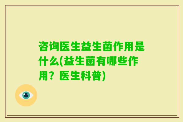 咨询医生益生菌作用是什么(益生菌有哪些作用？医生科普)