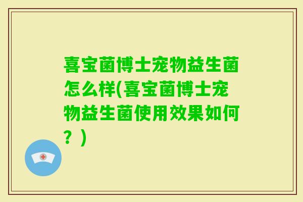 喜宝菌博士宠物益生菌怎么样(喜宝菌博士宠物益生菌使用效果如何？)