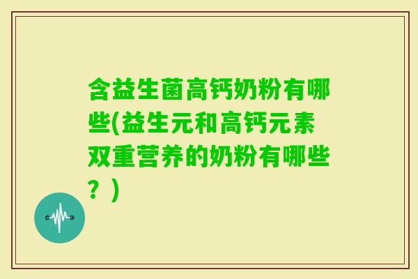 含益生菌高钙奶粉有哪些(益生元和高钙元素双重营养的奶粉有哪些？)