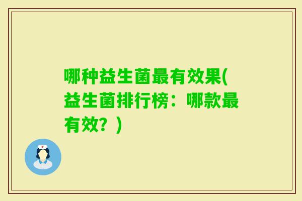 哪种益生菌有效果(益生菌排行榜：哪款有效？)