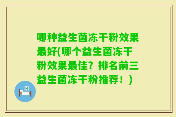 哪种益生菌冻干粉效果好(哪个益生菌冻干粉效果佳？排名前三益生菌冻干粉推荐！)