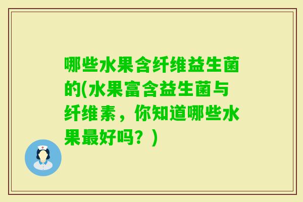 哪些水果含纤维益生菌的(水果富含益生菌与纤维素，你知道哪些水果好吗？)