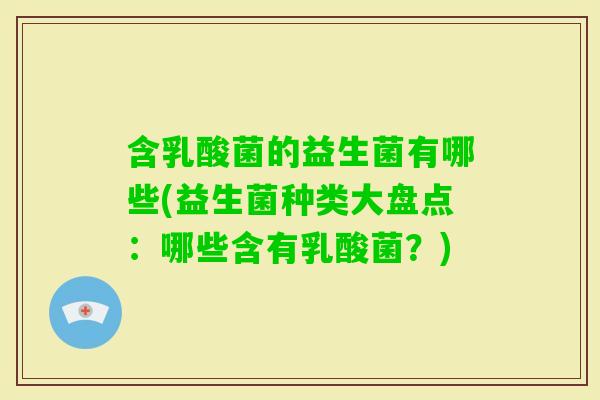 含乳酸菌的益生菌有哪些(益生菌种类大盘点：哪些含有乳酸菌？)