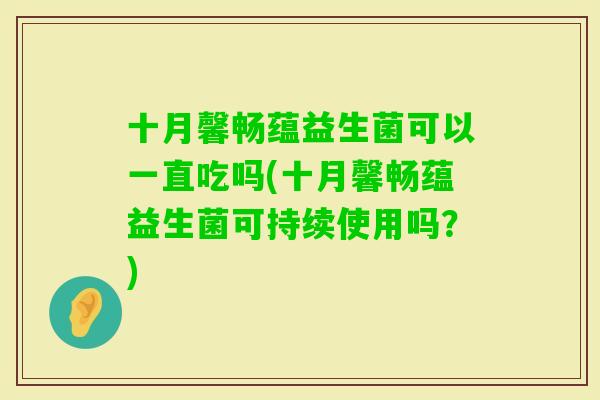 十月馨畅蕴益生菌可以一直吃吗(十月馨畅蕴益生菌可持续使用吗？)