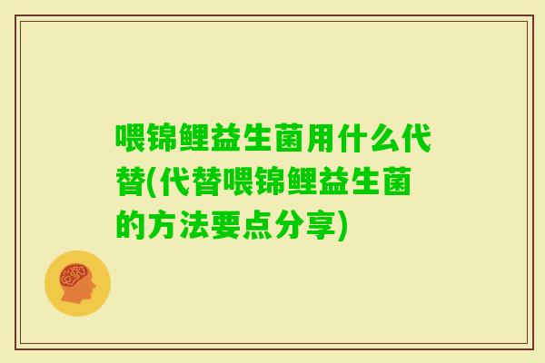 喂锦鲤益生菌用什么代替(代替喂锦鲤益生菌的方法要点分享)
