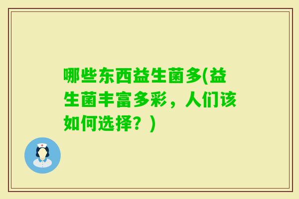 哪些东西益生菌多(益生菌丰富多彩，人们该如何选择？)