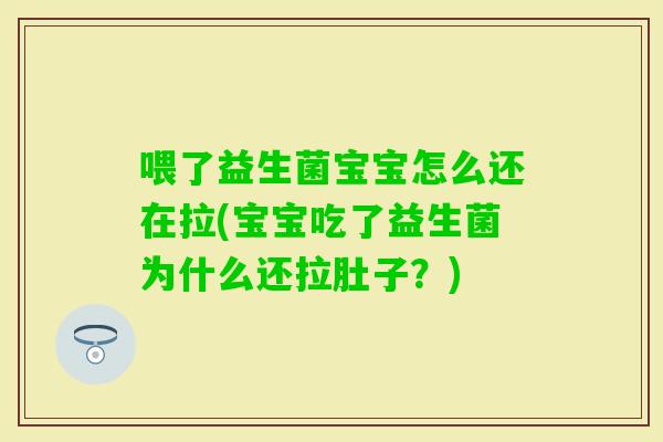 喂了益生菌宝宝怎么还在拉(宝宝吃了益生菌为什么还拉肚子？)