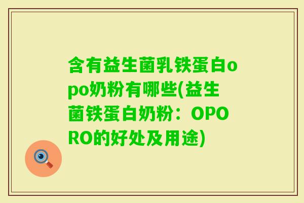 含有益生菌乳铁蛋白opo奶粉有哪些(益生菌铁蛋白奶粉:OPORO的好处及用途) 含有益生菌乳铁蛋白opo奶粉有哪些(益生菌铁蛋白奶粉:OPORO的好处及用途)
