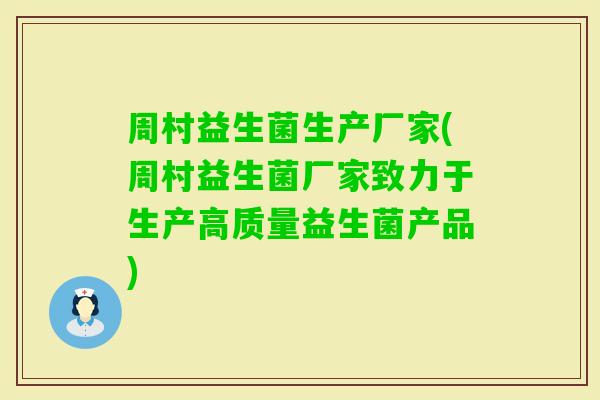 周村益生菌生产厂家(周村益生菌厂家致力于生产高质量益生菌产品)