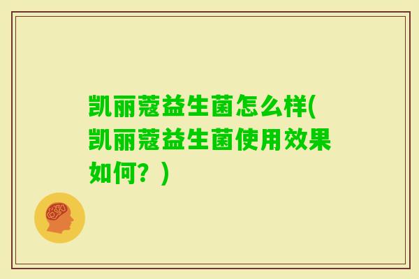 凯丽蔻益生菌怎么样(凯丽蔻益生菌使用效果如何？)