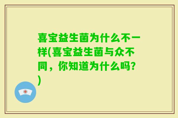 喜宝益生菌为什么不一样(喜宝益生菌与众不同,你知道为什么吗?) 喜宝益生菌为什么不一样(喜宝益生菌与众不同,你知道为什么吗?)