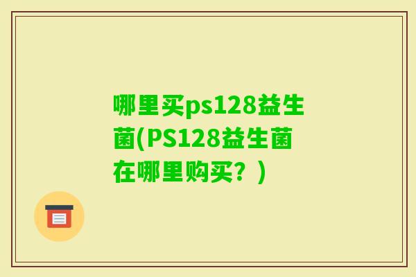 哪里买ps128益生菌(PS128益生菌在哪里购买？)
