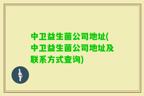 中卫益生菌公司地址(中卫益生菌公司地址及联系方式查询)